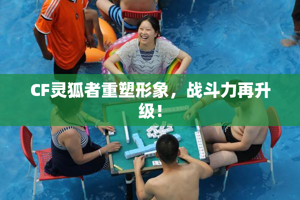 CF灵狐者重塑形象，战斗力再升级！