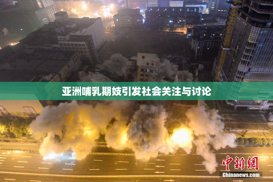 亚洲哺乳期妓引发社会关注与讨论