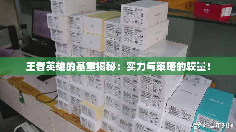 王者英雄的基重揭秘：实力与策略的较量！