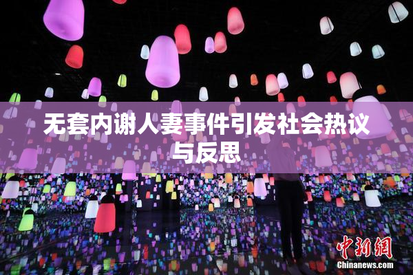 无套内谢人妻事件引发社会热议与反思