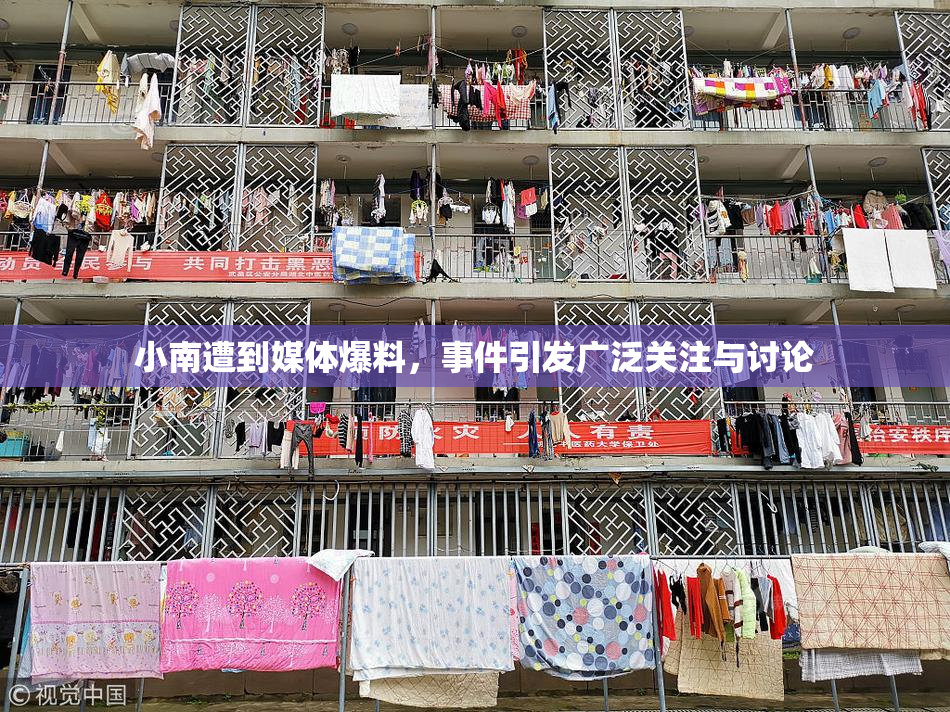 小南遭到媒体爆料，事件引发广泛关注与讨论