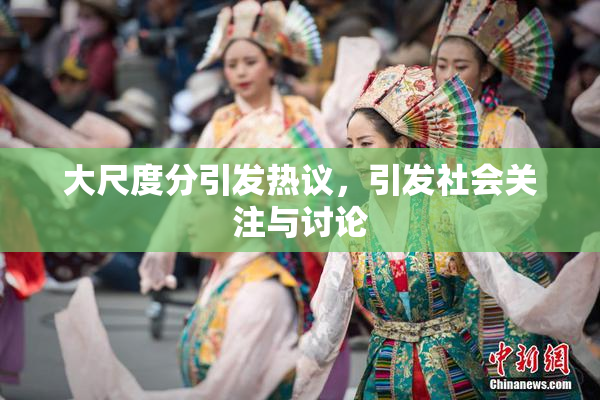 大尺度分引发热议，引发社会关注与讨论