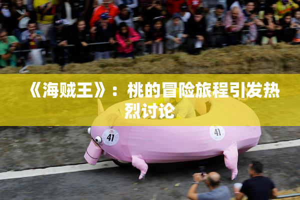 《海贼王》：桃的冒险旅程引发热烈讨论