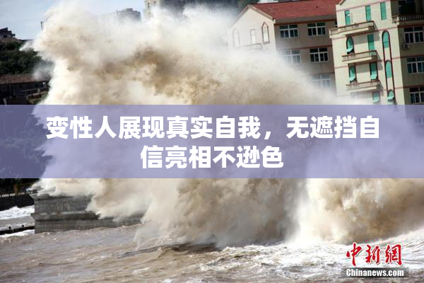 变性人展现真实自我，无遮挡自信亮相不逊色