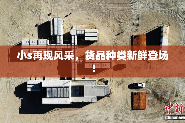 小s再现风采，货品种类新鲜登场！