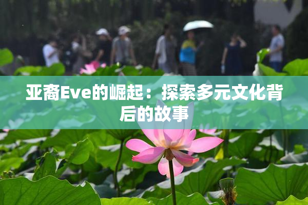 亚裔Eve的崛起：探索多元文化背后的故事