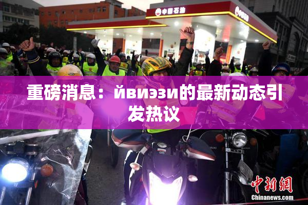 重磅消息：йвиэзи的最新动态引发热议