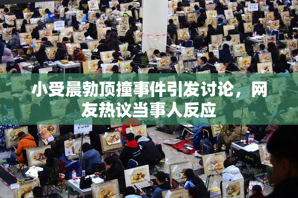 小受晨勃顶撞事件引发讨论，网友热议当事人反应