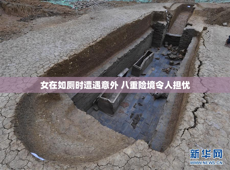 女在如厕时遭遇意外 八重险境令人担忧