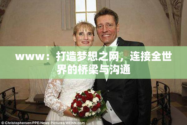 www：打造梦想之网，连接全世界的桥梁与沟通