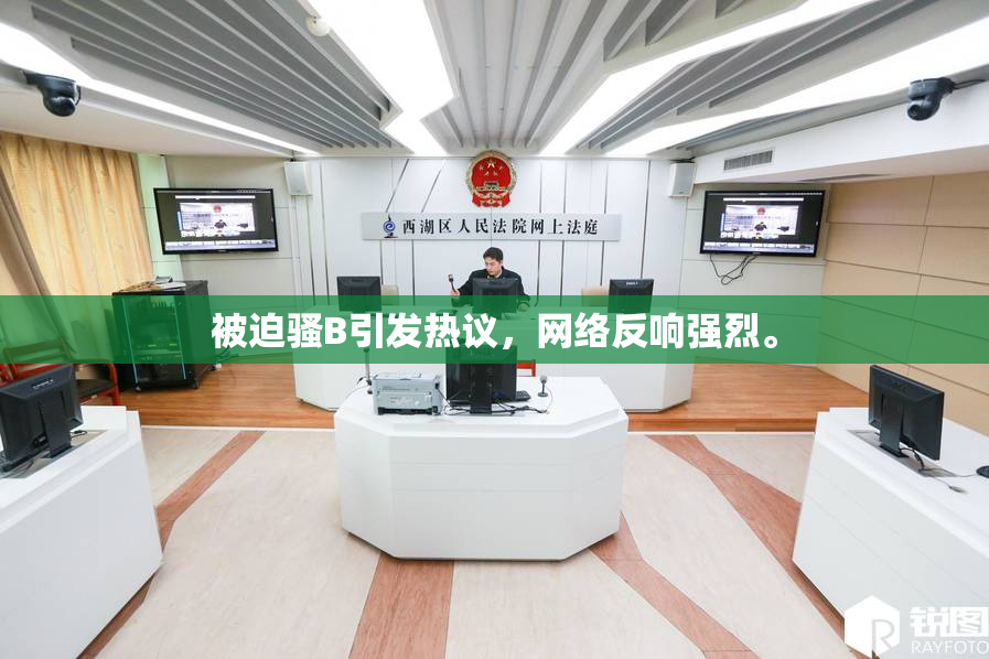 被迫骚B引发热议，网络反响强烈。