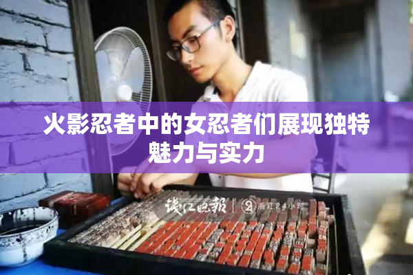 火影忍者中的女忍者们展现独特魅力与实力