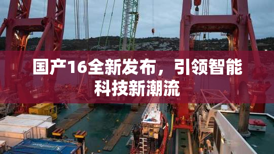 国产16全新发布，引领智能科技新潮流