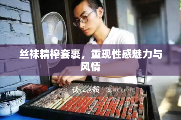 丝袜精榨套裹，重现性感魅力与风情