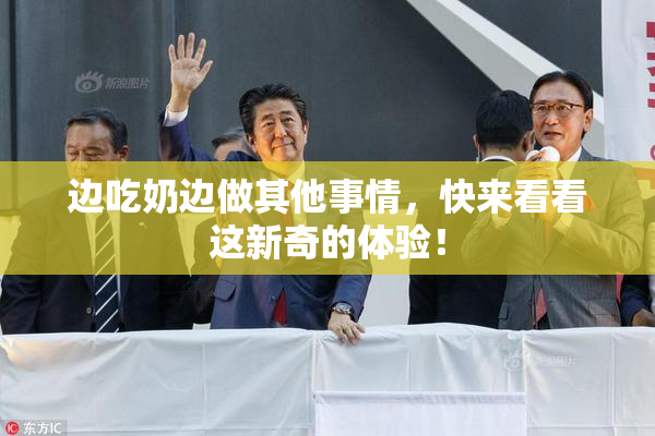边吃奶边做其他事情，快来看看这新奇的体验！