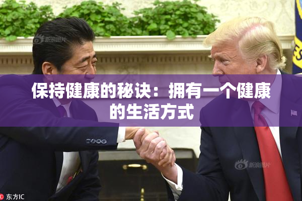保持健康的秘诀：拥有一个健康的生活方式