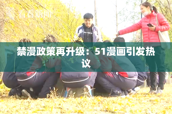禁漫政策再升级：51漫画引发热议