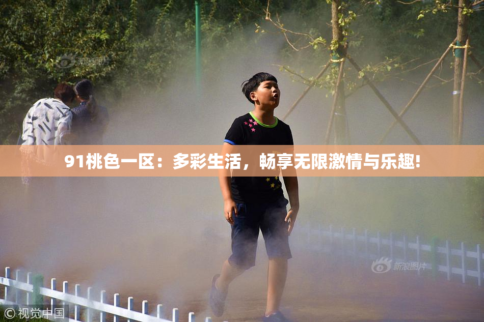 91桃色一区：多彩生活，畅享无限激情与乐趣!