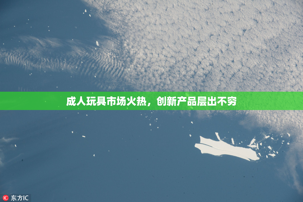 成人玩具市场火热，创新产品层出不穷