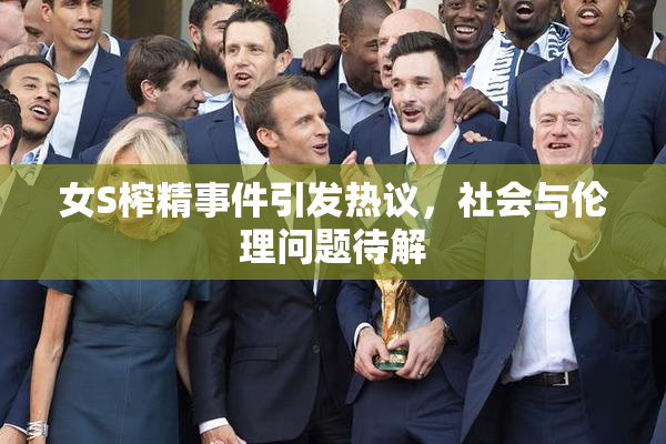 女S榨精事件引发热议，社会与伦理问题待解