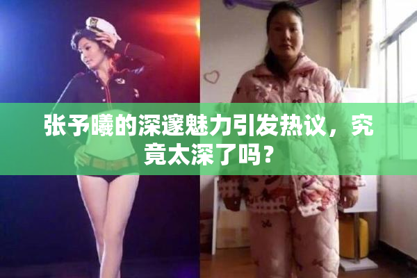 张予曦的深邃魅力引发热议，究竟太深了吗？