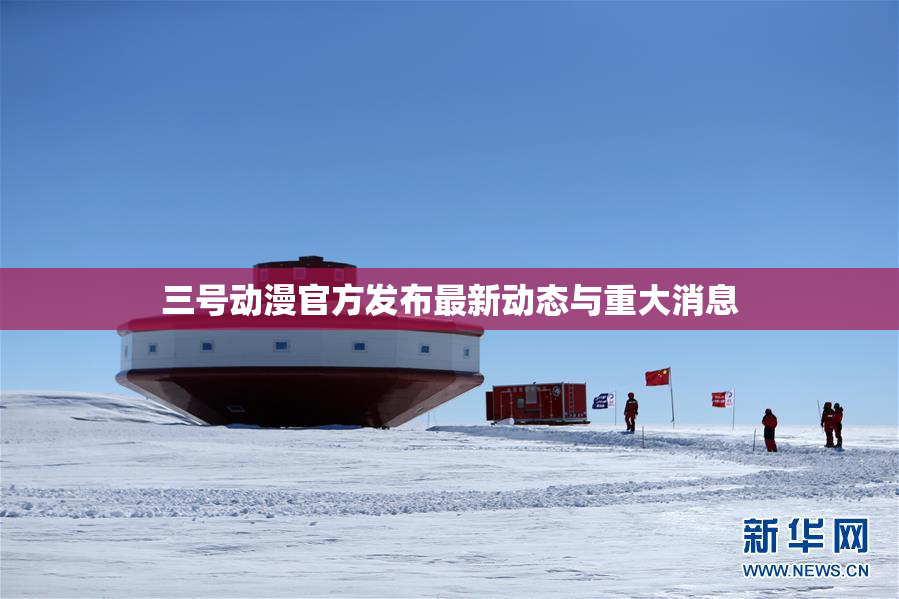 三号动漫官方发布最新动态与重大消息