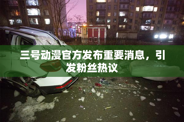 三号动漫官方发布重要消息，引发粉丝热议