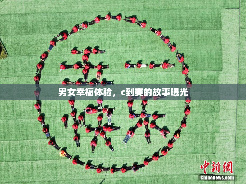 男女幸福体验，c到爽的故事曝光