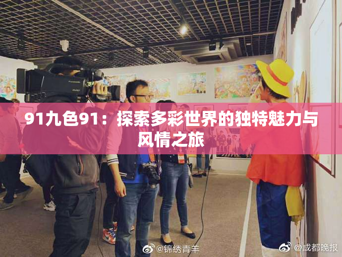 91九色91：探索多彩世界的独特魅力与风情之旅