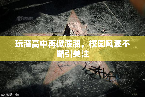 玩淫高中再掀波澜，校园风波不断引关注