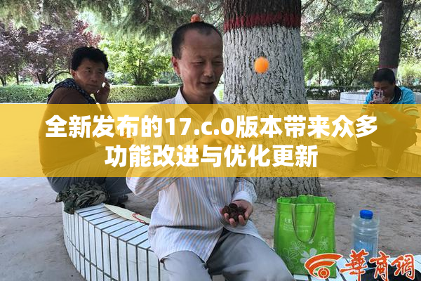全新发布的17.c.0版本带来众多功能改进与优化更新