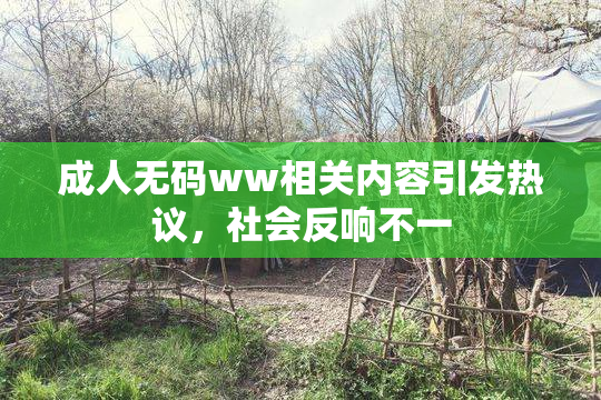 成人无码ww相关内容引发热议，社会反响不一