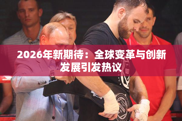 2026年新期待：全球变革与创新发展引发热议