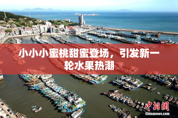 小小小蜜桃甜蜜登场，引发新一轮水果热潮