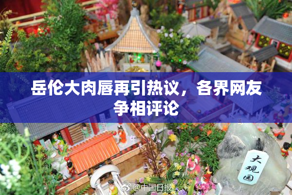 岳伦大肉唇再引热议，各界网友争相评论