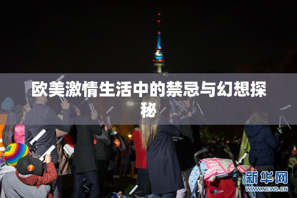 欧美激情生活中的禁忌与幻想探秘