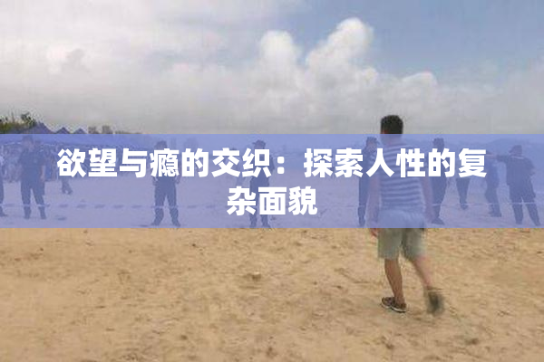 欲望与瘾的交织：探索人性的复杂面貌