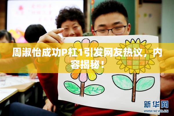周淑怡成功P杠1引发网友热议，内容揭秘！