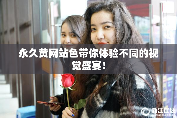 永久黄网站色带你体验不同的视觉盛宴！