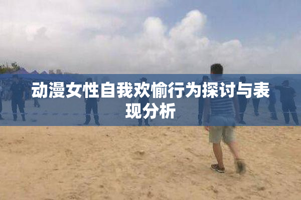 动漫女性自我欢愉行为探讨与表现分析