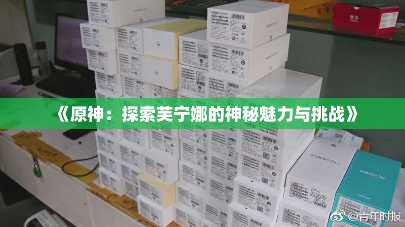 《原神：探索芙宁娜的神秘魅力与挑战》
