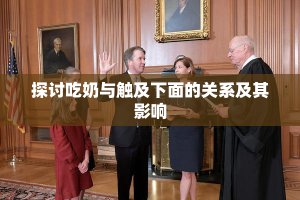 探讨吃奶与触及下面的关系及其影响