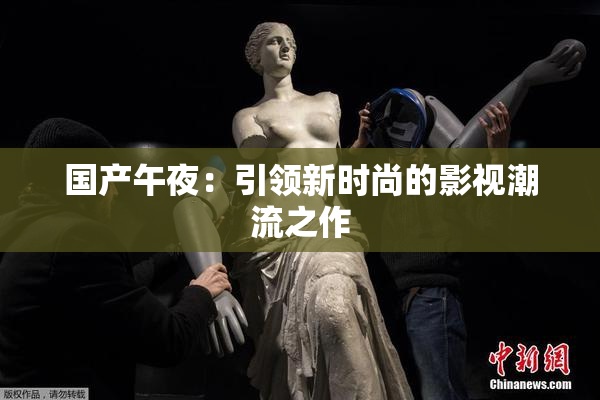 国产午夜：引领新时尚的影视潮流之作