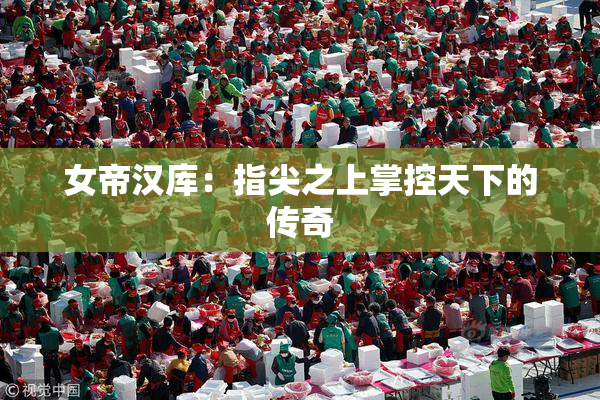 女帝汉库：指尖之上掌控天下的传奇