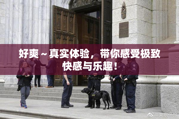 好爽～真实体验，带你感受极致快感与乐趣！