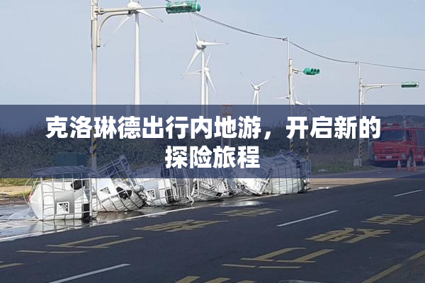 克洛琳德出行内地游，开启新的探险旅程