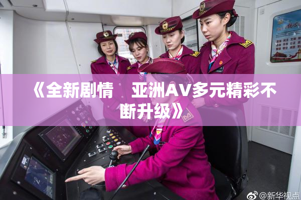 《全新剧情　亚洲AV多元精彩不断升级》
