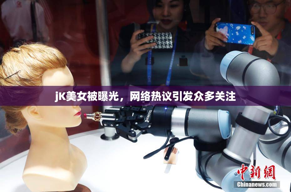 jK美女被曝光，网络热议引发众多关注
