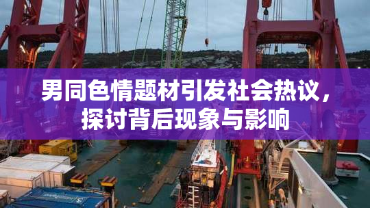 男同色情题材引发社会热议，探讨背后现象与影响