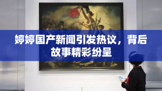 婷婷国产新闻引发热议，背后故事精彩纷呈